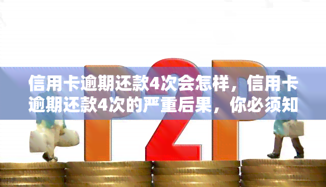 信用卡逾期还款4次会怎样，信用卡逾期还款4次的严重后果，你必须知道！