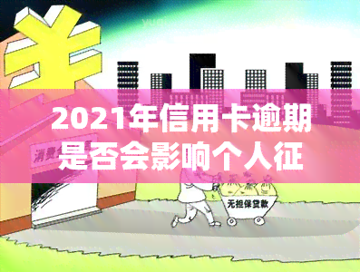 2021年信用卡逾期是否会影响个人记录？