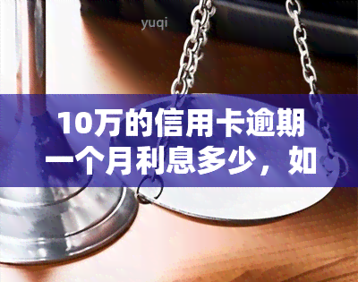 10万的信用卡逾期一个月利息多少，如何计算10万元信用卡逾期一个月的利息？