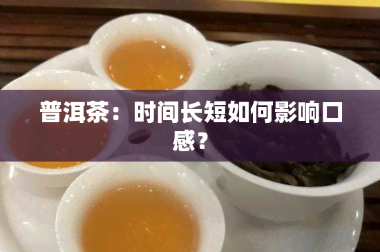 普洱茶：时间长短如何影响口感？