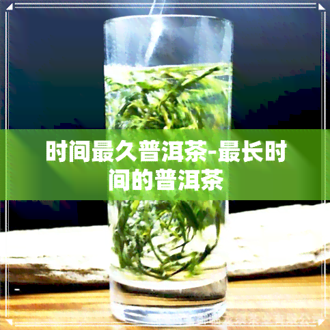 时间最久普洱茶-最长时间的普洱茶