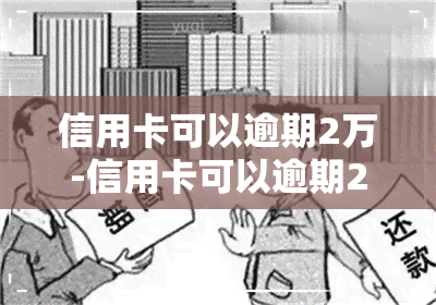 信用卡可以逾期2万-信用卡可以逾期2万块钱吗