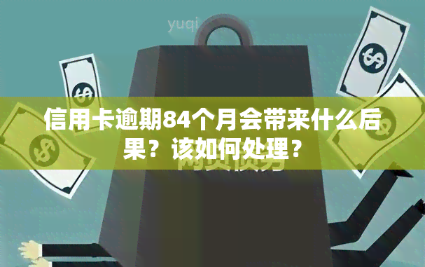 信用卡逾期84个月会带来什么后果？该如何处理？