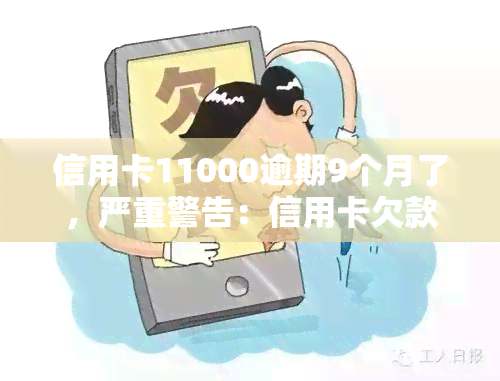 信用卡11000逾期9个月了，严重警告：信用卡欠款11000元已逾期9个月，立即处理！