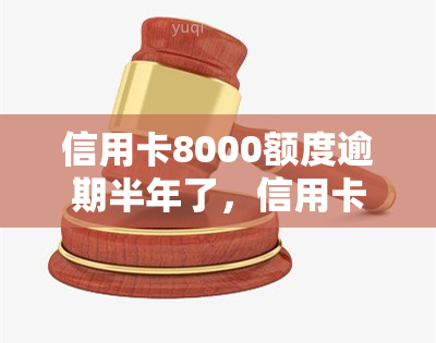 信用卡8000额度逾期半年了，信用卡欠款8000元，逾期半年未还，该如何处理？