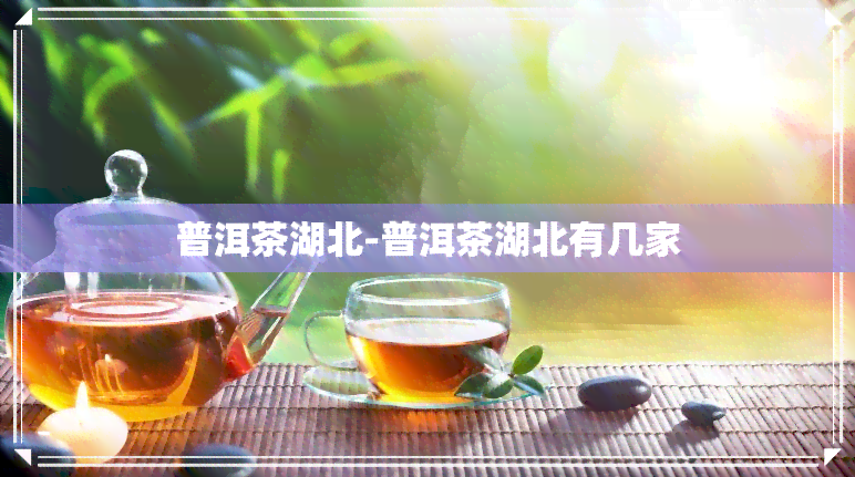 普洱茶湖北-普洱茶湖北有几家