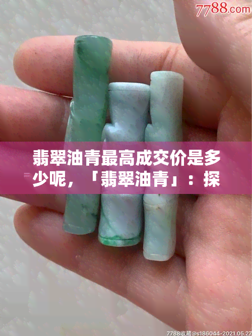 翡翠油青更高成交价是多少呢，「翡翠油青」：探寻市场上的更高成交价