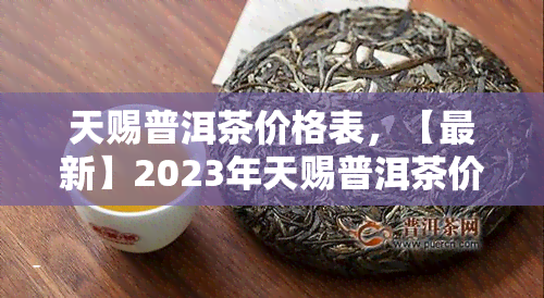 天赐普洱茶价格表，【最新】2023年天赐普洱茶价格表一览，收藏必备！