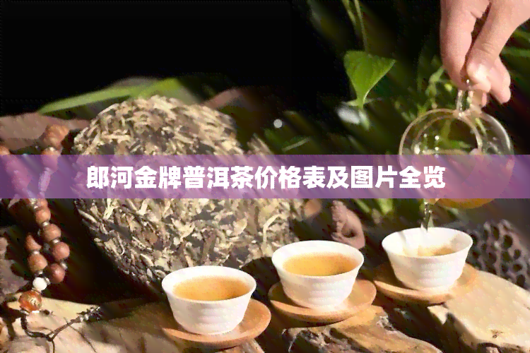 郎河金牌普洱茶价格表及图片全览