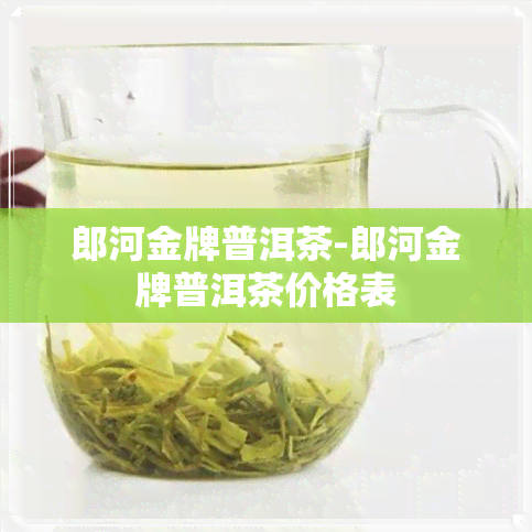 郎河金牌普洱茶-郎河金牌普洱茶价格表