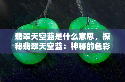 翡翠天空蓝是什么意思，探秘翡翠天空蓝：神秘的色彩背后隐藏的含义与象征