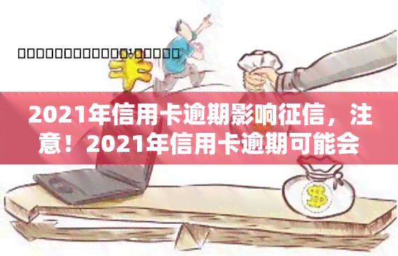 2021年信用卡逾期影响，注意！2021年信用卡逾期可能会影响你的记录