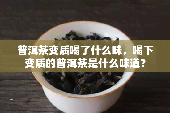 普洱茶变质喝了什么味，喝下变质的普洱茶是什么味道？