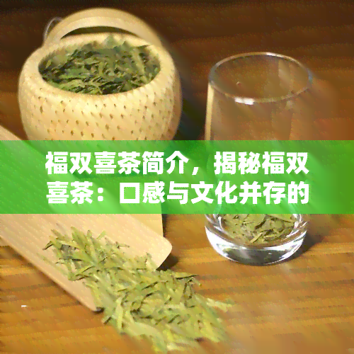 福双喜茶简介，揭秘福双喜茶：口感与文化并存的茶叶简介