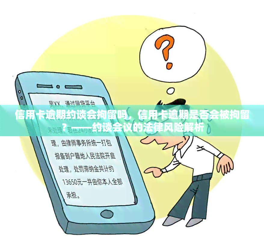 信用卡逾期约谈会拘留吗，信用卡逾期是否会被拘留？——约谈会议的法律风险解析