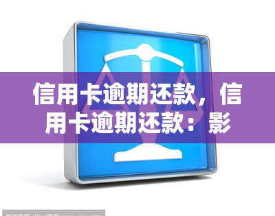 信用卡逾期还款，信用卡逾期还款：影响、后果与解决方法