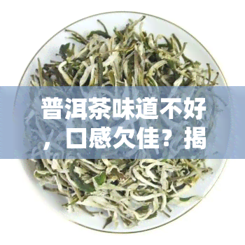 普洱茶味道不好，口感欠佳？揭开普洱茶味道不好的原因