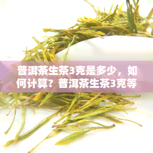 普洱茶生茶3克是多少，如何计算？普洱茶生茶3克等于多少毫升？