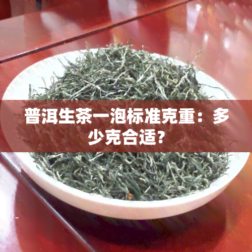 普洱生茶一泡标准克重：多少克合适？