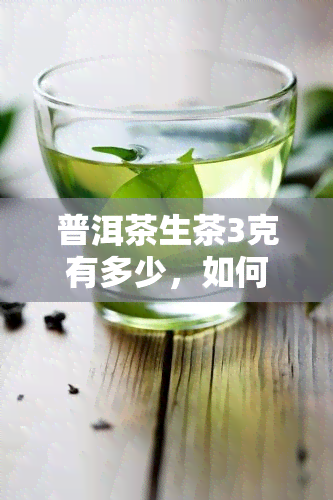 普洱茶生茶3克有多少，如何计算普洱茶生茶3克的含量？