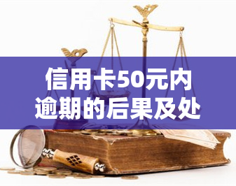 信用卡50元内逾期的后果及处理方式