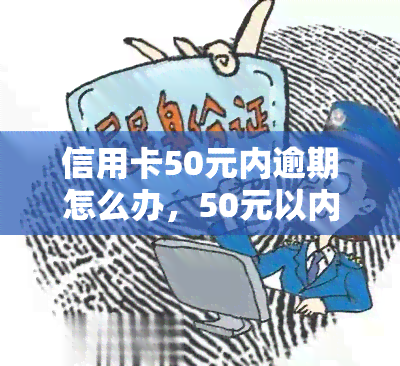 信用卡50元内逾期怎么办，50元以内信用卡逾期处理方法