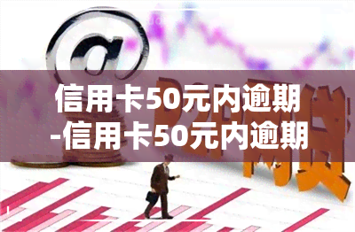 信用卡50元内逾期-信用卡50元内逾期怎么办