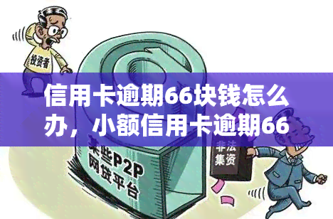 信用卡逾期66块钱怎么办，小额信用卡逾期66元处理方法