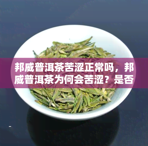 邦威普洱茶苦涩正常吗，邦威普洱茶为何会苦涩？是否正常？