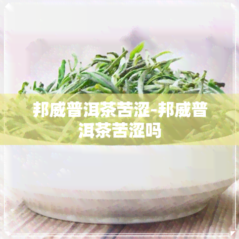 邦威普洱茶苦涩-邦威普洱茶苦涩吗