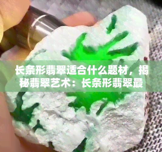 长条形翡翠适合什么题材，揭秘翡翠艺术：长条形翡翠最适合哪些题材？