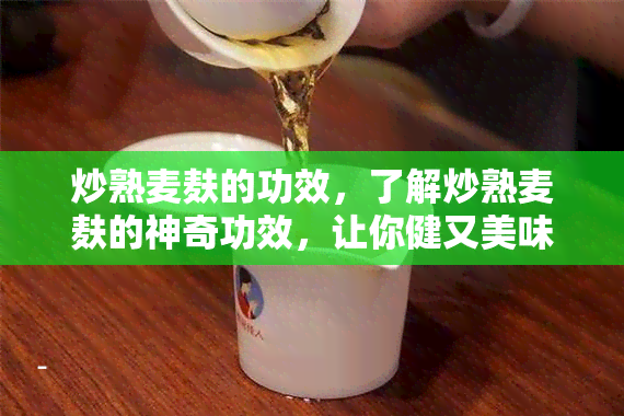 炒熟麦麸的功效，了解炒熟麦麸的神奇功效，让你健又美味！