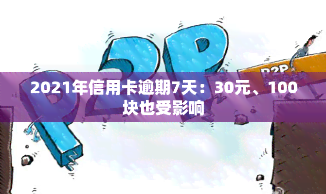 2021年信用卡逾期7天：30元、100块也受影响