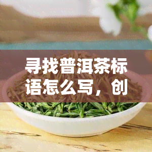 寻找普洱茶标语怎么写，创意无限！普洱茶标语设计灵感分享