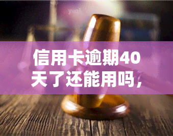 信用卡逾期40天了还能用吗，信用卡逾期40天，是否还能正常使用？