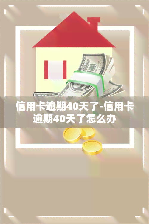 信用卡逾期40天了-信用卡逾期40天了怎么办