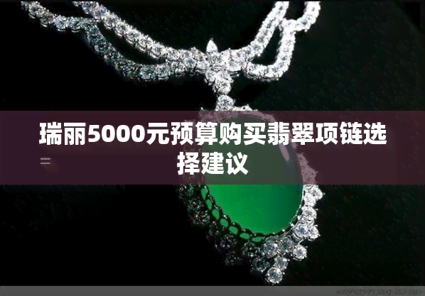 瑞丽5000元预算购买翡翠项链选择建议