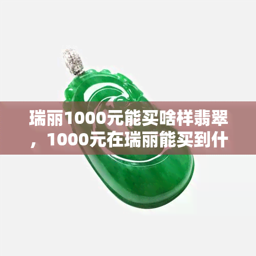 瑞丽1000元能买啥样翡翠，1000元在瑞丽能买到什么样的翡翠？