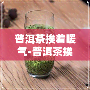 普洱茶挨着暖气-普洱茶挨着暖气可以喝吗