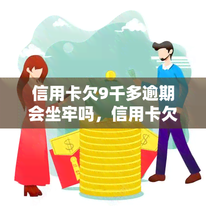 信用卡欠9千多逾期会坐牢吗，信用卡欠款9千多逾期是否会被判刑？