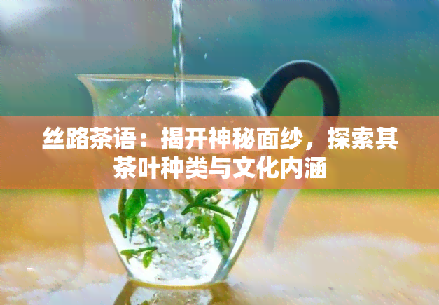 丝路茶语：揭开神秘面纱，探索其茶叶种类与文化内涵