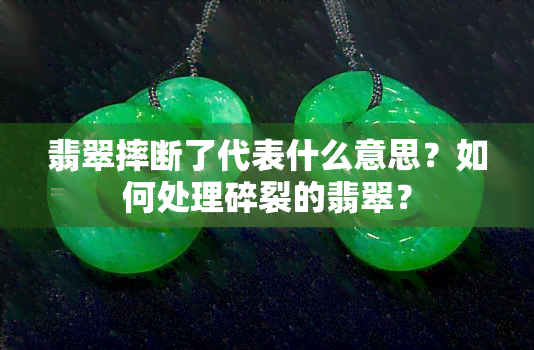 翡翠摔断了代表什么意思？如何处理碎裂的翡翠？