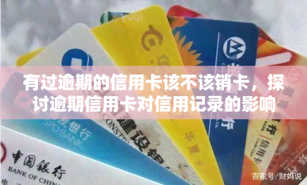 有过逾期的信用卡该不该销卡，探讨逾期信用卡对信用记录的影响：是否应该注销？