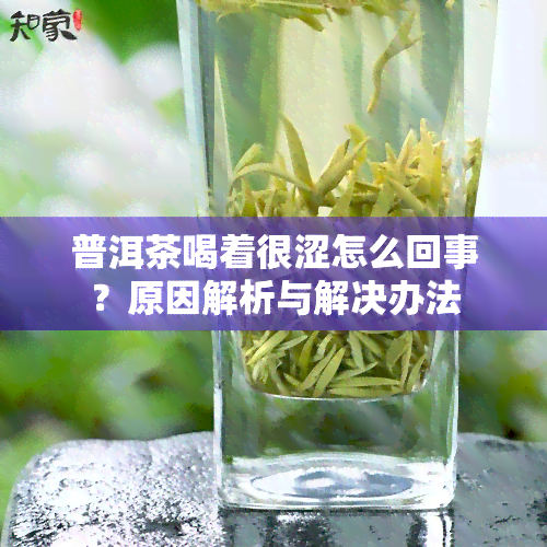 普洱茶喝着很涩怎么回事？原因解析与解决办法