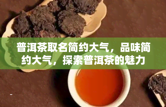 普洱茶取名简约大气，品味简约大气，探索普洱茶的魅力