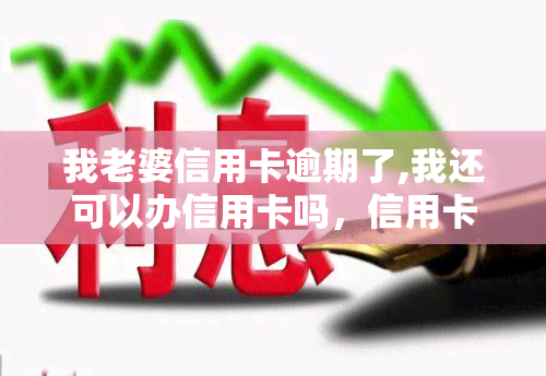 我老婆信用卡逾期了,我还可以办信用卡吗，信用卡逾期会影响配偶申请新卡吗？