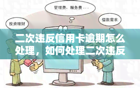 二次违反信用卡逾期怎么处理，如何处理二次违反信用卡逾期的情况？