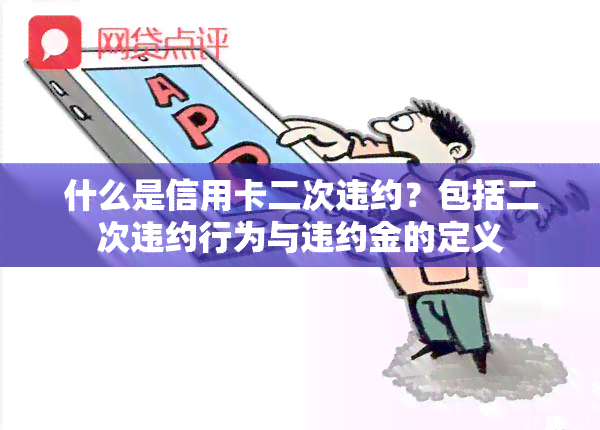 什么是信用卡二次违约？包括二次违约行为与违约金的定义