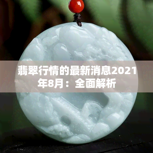 翡翠行情的最新消息2021年8月：全面解析