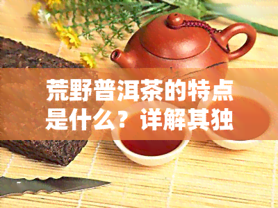 荒野普洱茶的特点是什么？详解其独特之处